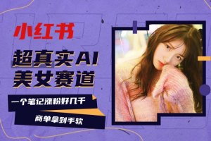 小红书超真实AI美女赛道 商单拿到手软 单日变现500+-众一创享站