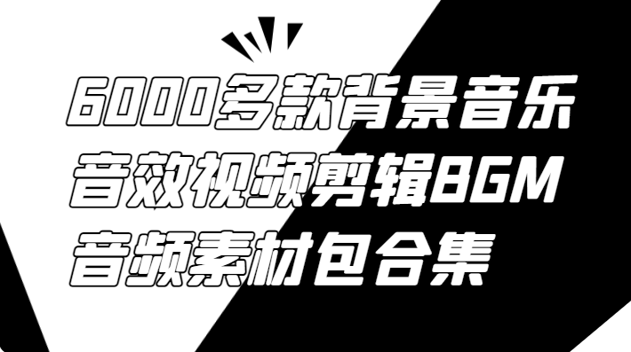 6000多款背景音乐音效视频剪辑BGM音频素材包合集-众一创享站