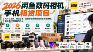 2026闲鱼数码相机手机租赁项目 从开店上架、引流获客、定价管理到售后风控全流程落地 抓住数码租赁蓝海风口-众一创享站